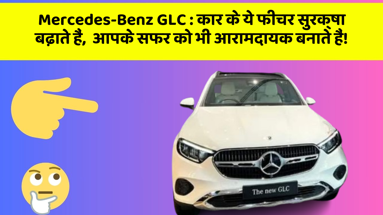 Mercedes-Benz GLC: कार के ये फीचर सुरक्षा बढ़ाते हैं,  आपके सफर को भी आरामदायक बनाते हैं!