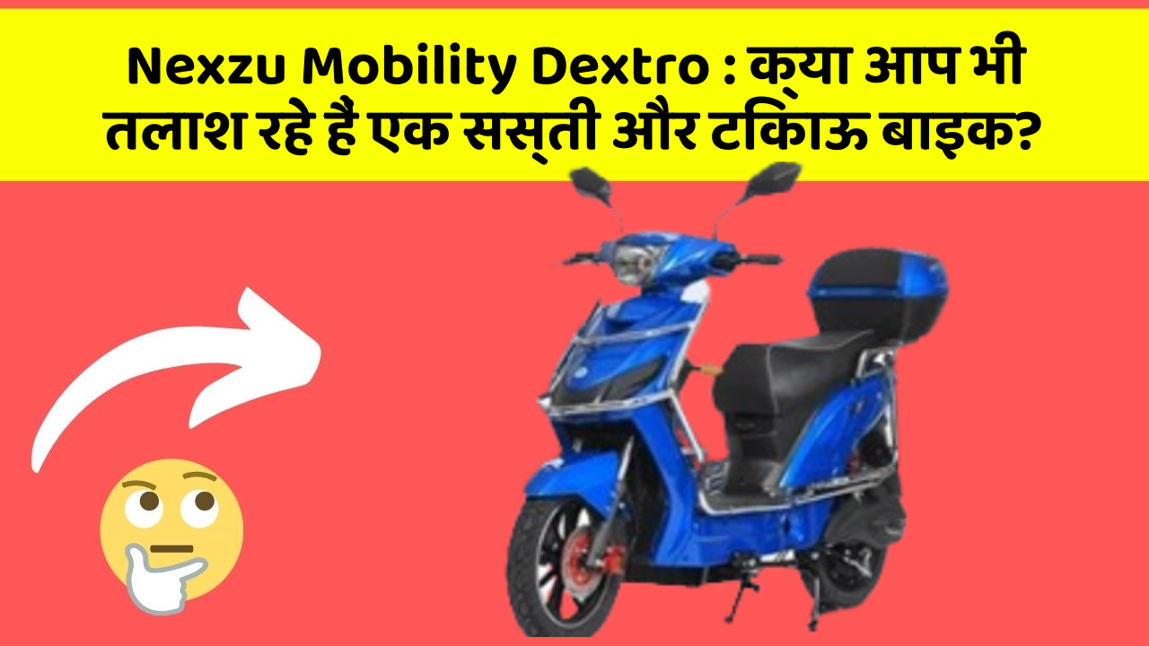 Nexzu Mobility Dextro: क्या आप भी तलाश रहे हैं एक सस्ती और टिकाऊ बाइक?