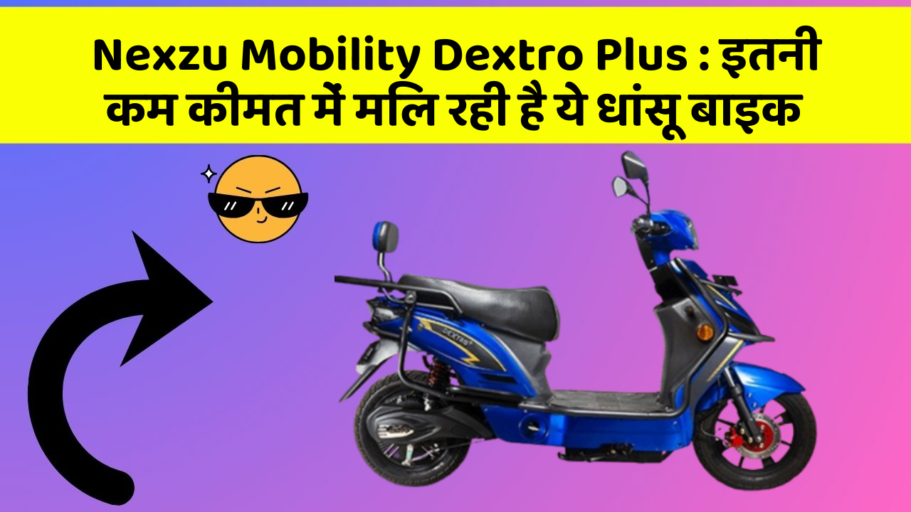 Nexzu Mobility Dextro Plus: इतनी कम कीमत में मिल रही है ये धांसू बाइक
