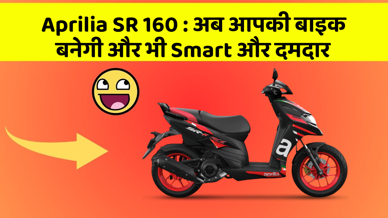 Aprilia SR 160: अब आपकी बाइक बनेगी और भी Smart और दमदार