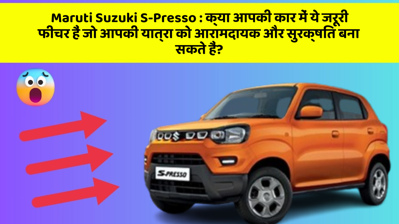 Maruti Suzuki S-Presso: क्या आपकी कार में ये जरूरी फीचर हैं जो आपकी यात्रा को आरामदायक और सुरक्षित बना सकते हैं?