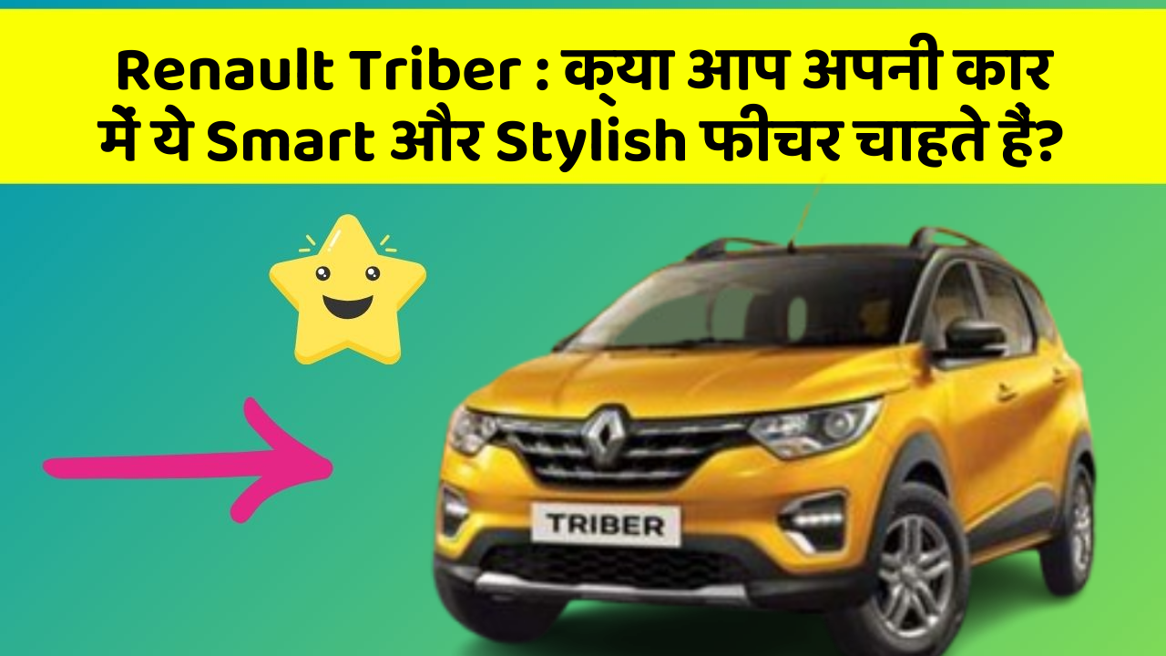 Renault Triber : क्या आप अपनी कार में ये Smart और Stylish फीचर चाहते हैं?