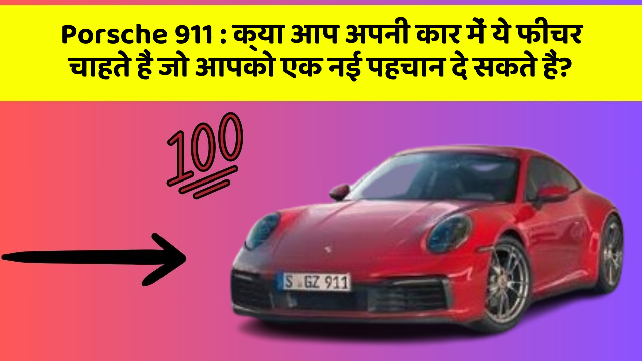 Porsche 911: क्या आप अपनी कार में ये फीचर चाहते हैं जो आपको एक नई पहचान दे सकते हैं?