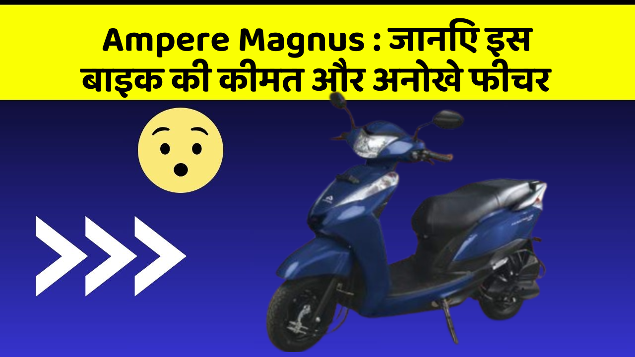 Ampere Magnus: जानिए इस बाइक की कीमत और अनोखे फीचर