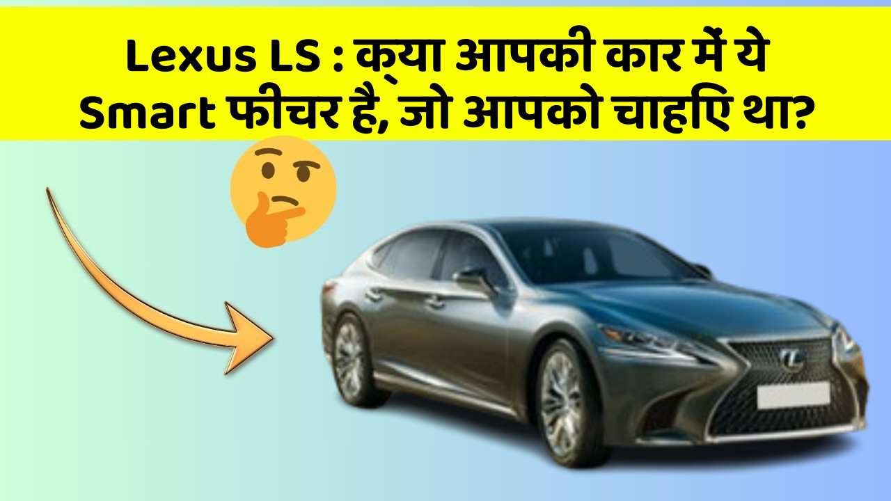 Lexus LS: क्या आपकी कार में ये Smart फीचर है, जो आपको चाहिए था?