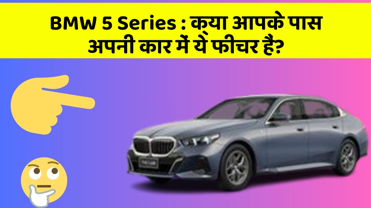 BMW 5 Series: क्या आपके पास अपनी कार में ये फीचर हैं?