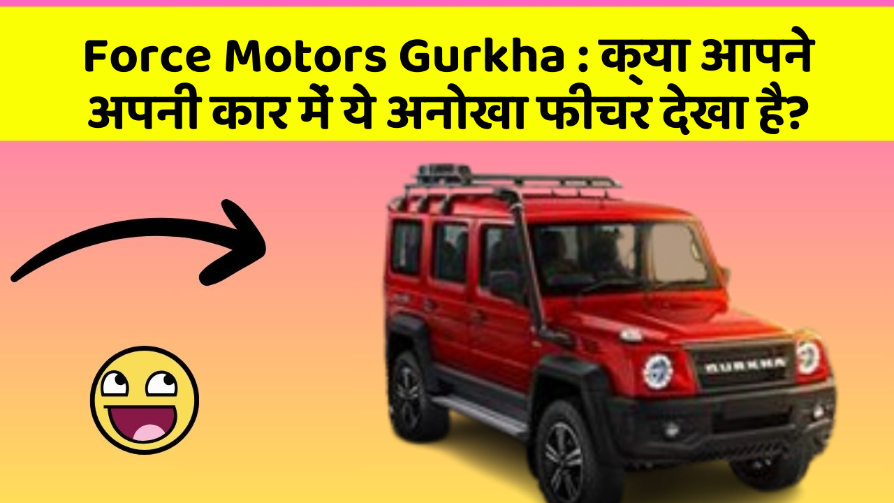 Force Motors Gurkha: क्या आपने अपनी कार में ये अनोखा फीचर देखा है?