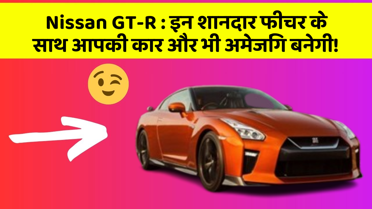 Nissan GT-R:इन शानदार फीचर के साथ आपकी कार और भी अमेजिंग बनेगी!