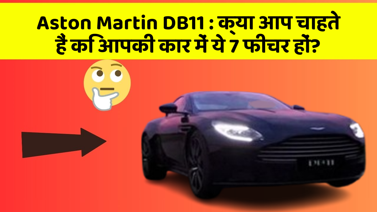 Aston Martin DB11: क्या आप चाहते हैं कि आपकी कार में ये 7 फीचर हों?