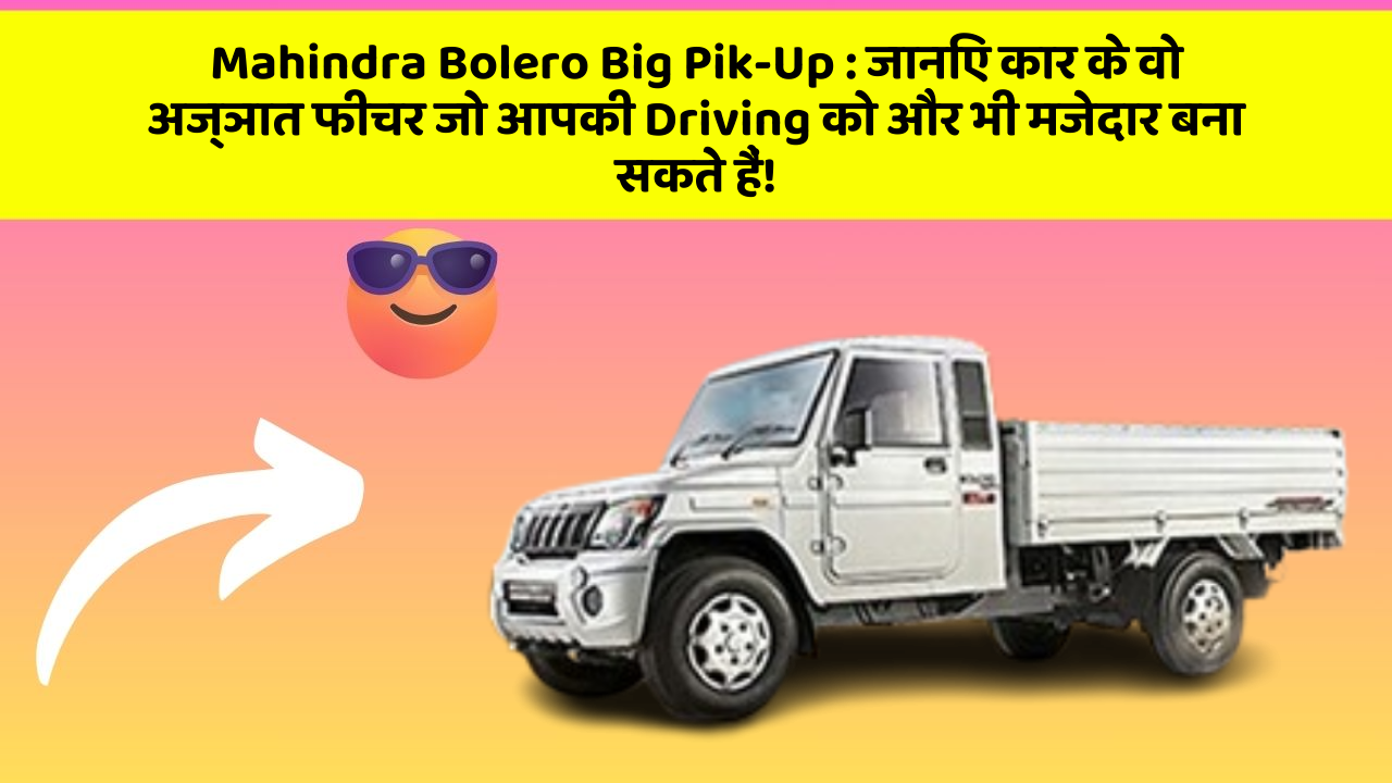 Mahindra Bolero Big Pik-Up: जानिए कार के वो अज्ञात फीचर जो आपकी Driving को और भी मजेदार बना सकते हैं!
