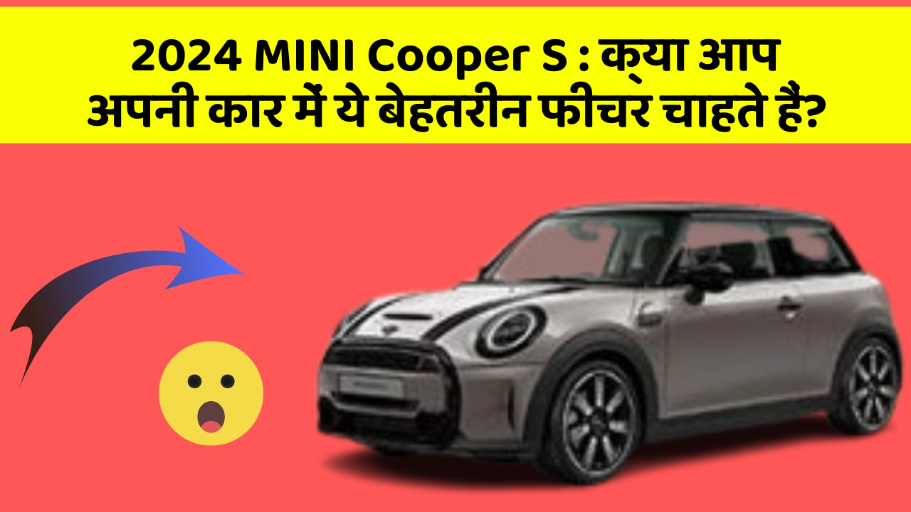 2024 MINI Cooper S : क्या आप अपनी कार में ये बेहतरीन फीचर चाहते हैं?