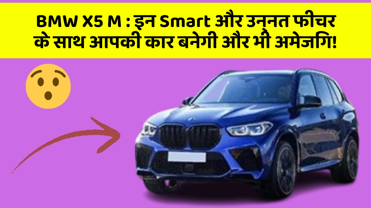 BMW X5 M : इन Smart और उन्नत फीचर के साथ आपकी कार बनेगी और भी अमेजिंग!