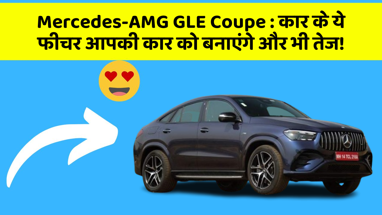 Mercedes-AMG GLE Coupe: कार के ये फीचर आपकी कार को बनाएंगे और भी तेज!
