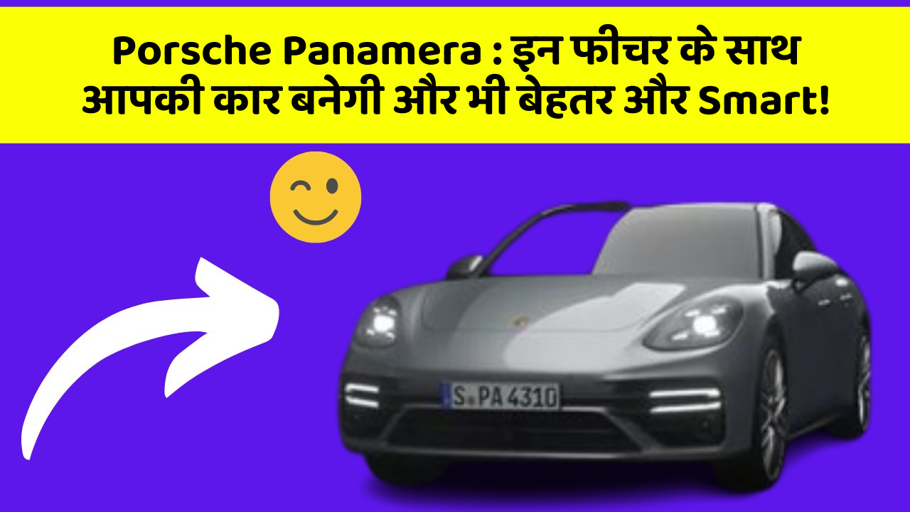 Porsche Panamera: इन फीचर के साथ आपकी कार बनेगी और भी बेहतर और Smart!