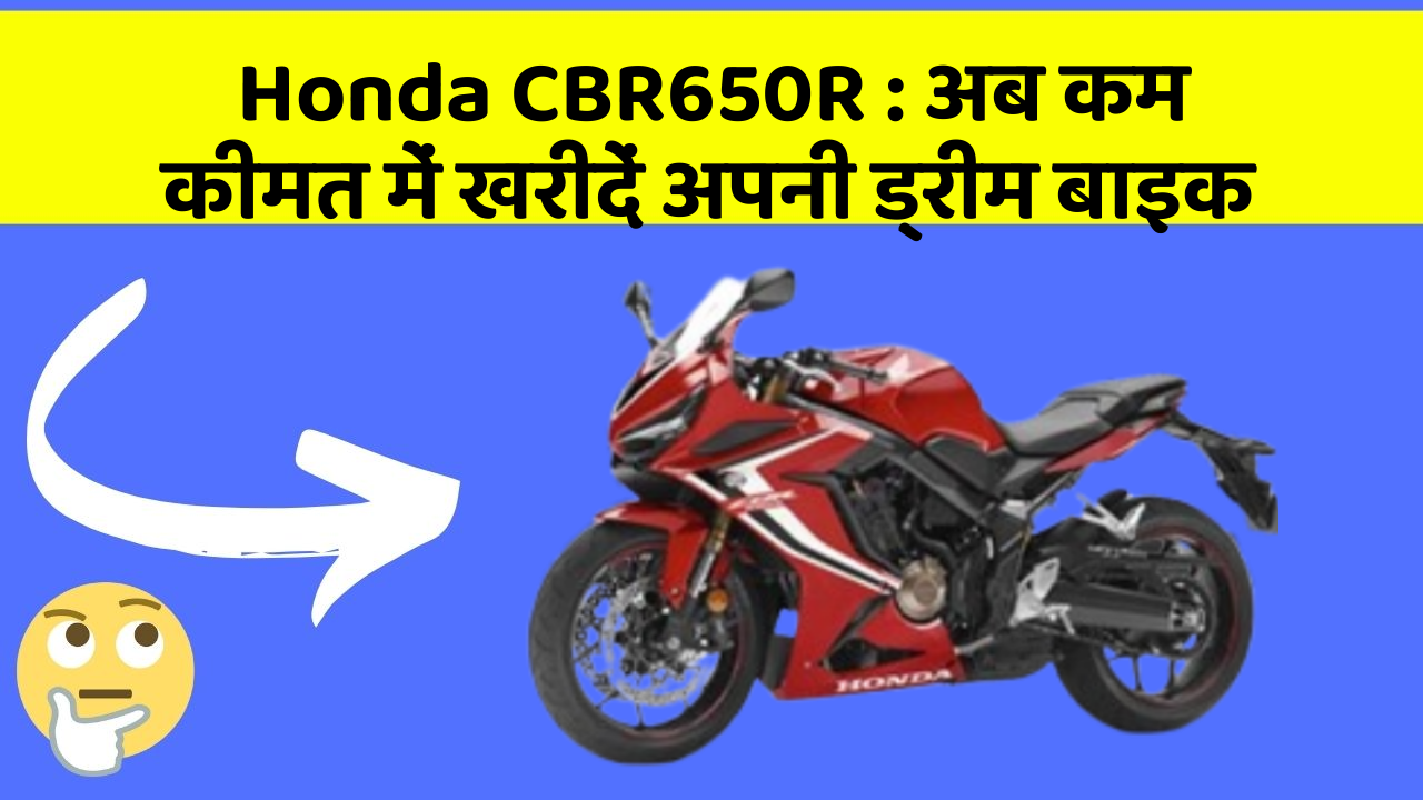 Honda CBR650R: अब कम कीमत में खरीदें अपनी ड्रीम बाइक