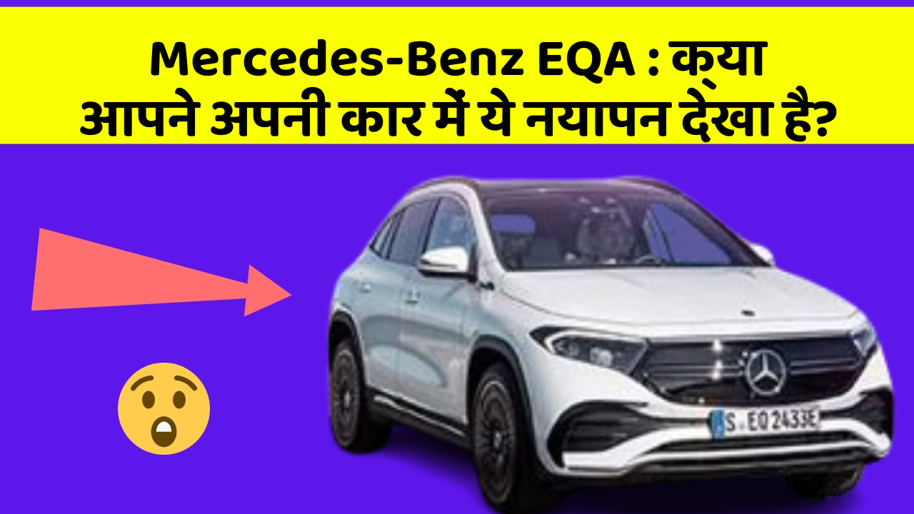 Mercedes-Benz EQA: क्या आपने अपनी कार में ये नयापन देखा है?
