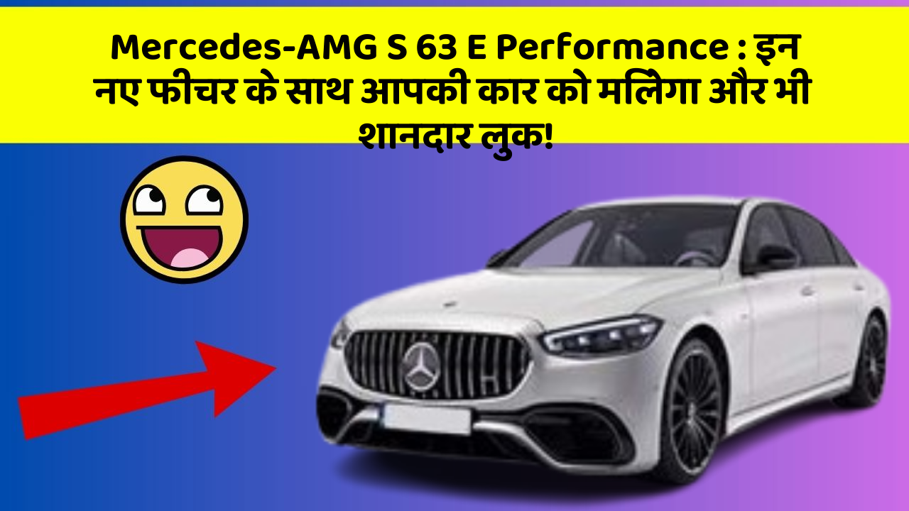Mercedes-AMG S 63 E Performance : इन नए फीचर के साथ आपकी कार को मिलेगा और भी शानदार लुक!