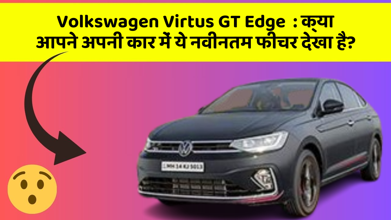 Volkswagen Virtus GT Edge: क्या आपने अपनी कार में ये नवीनतम फीचर देखा है?