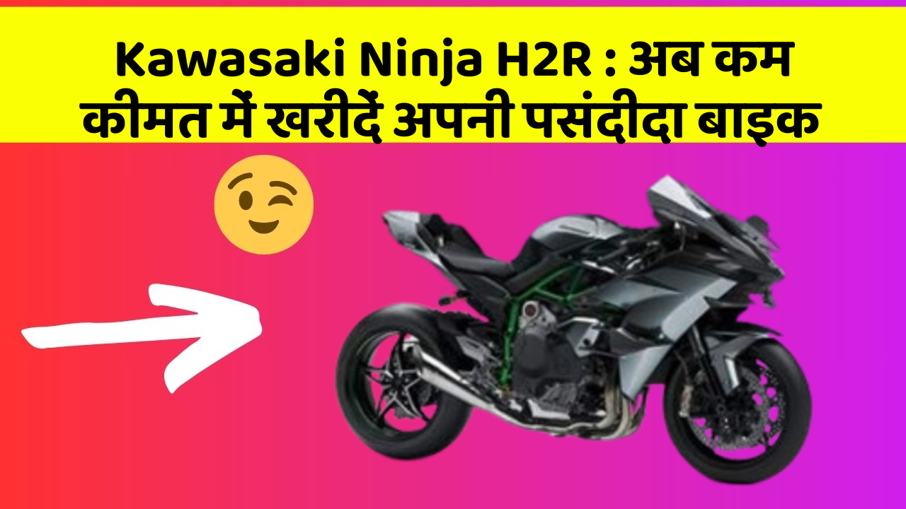 Kawasaki Ninja H2R: अब कम कीमत में खरीदें अपनी पसंदीदा बाइक