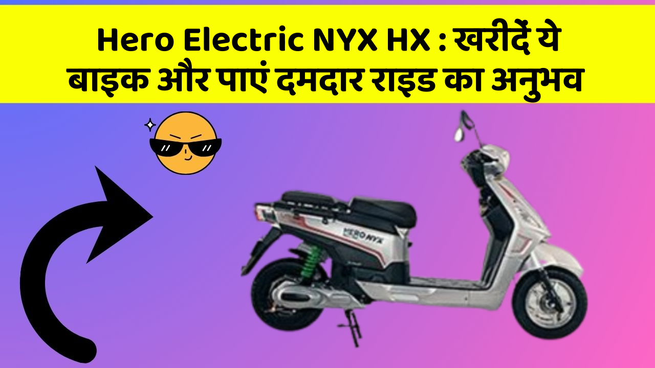 Hero Electric NYX HX: खरीदें ये बाइक और पाएं दमदार राइड का अनुभव