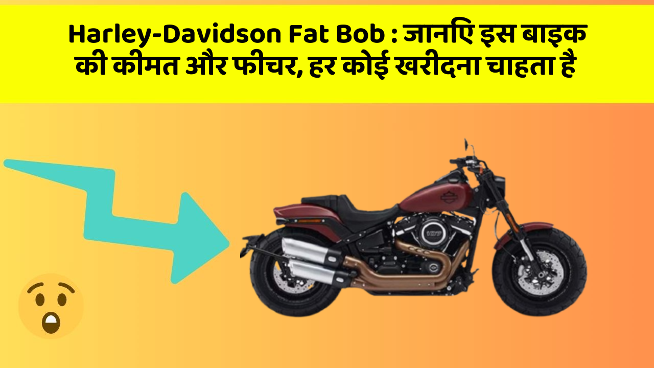 Harley-Davidson Fat Bob : जानिए इस बाइक की कीमत और फीचर, हर कोई खरीदना चाहता है