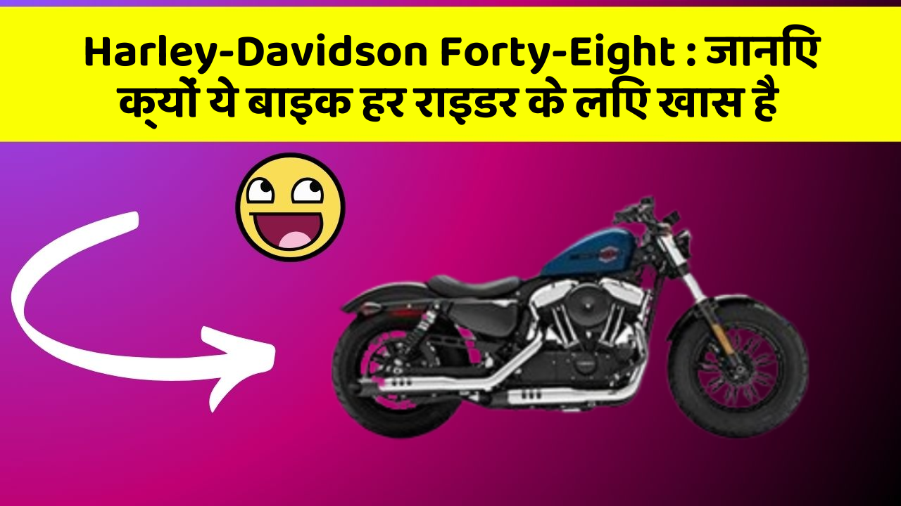 Harley-Davidson Forty-Eight: जानिए क्यों ये बाइक हर राइडर के लिए खास है