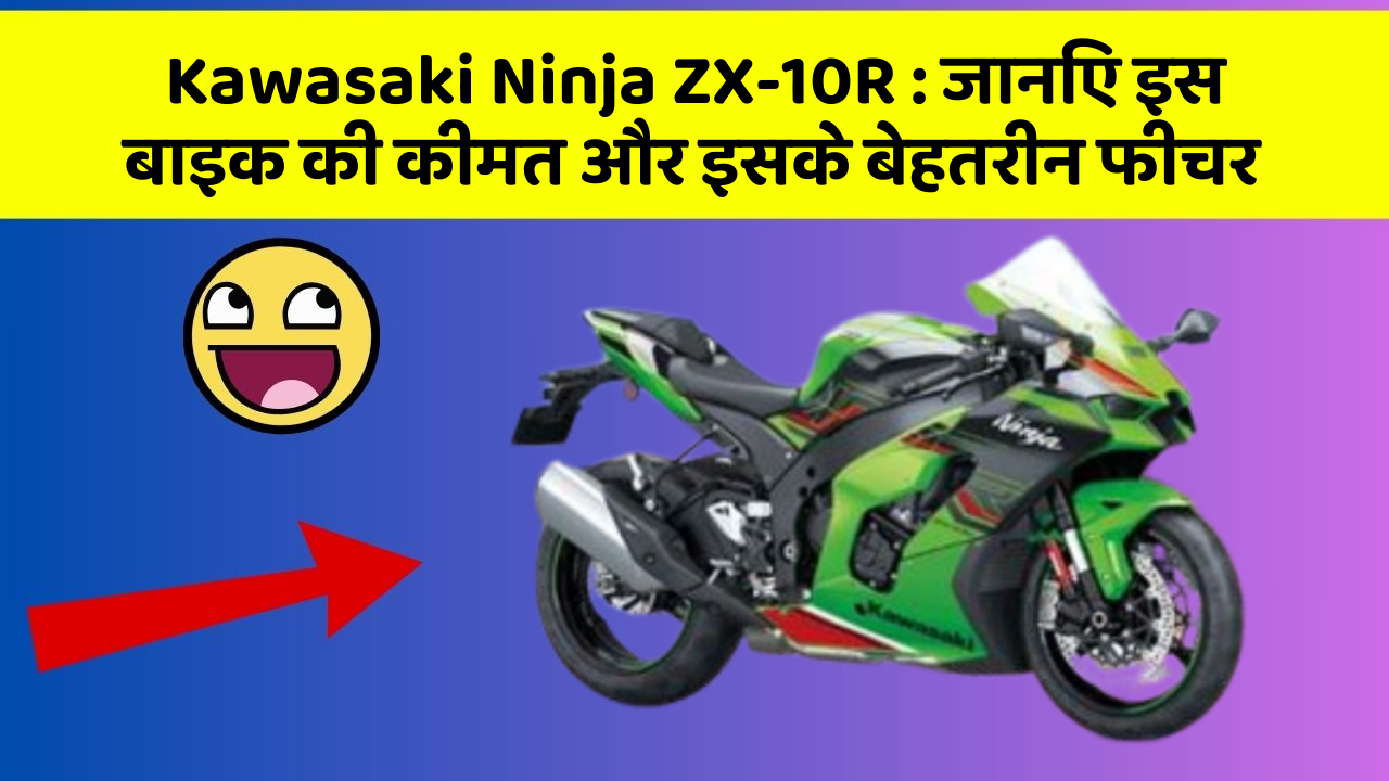 Kawasaki Ninja ZX-10R: जानिए इस बाइक की कीमत और इसके बेहतरीन फीचर