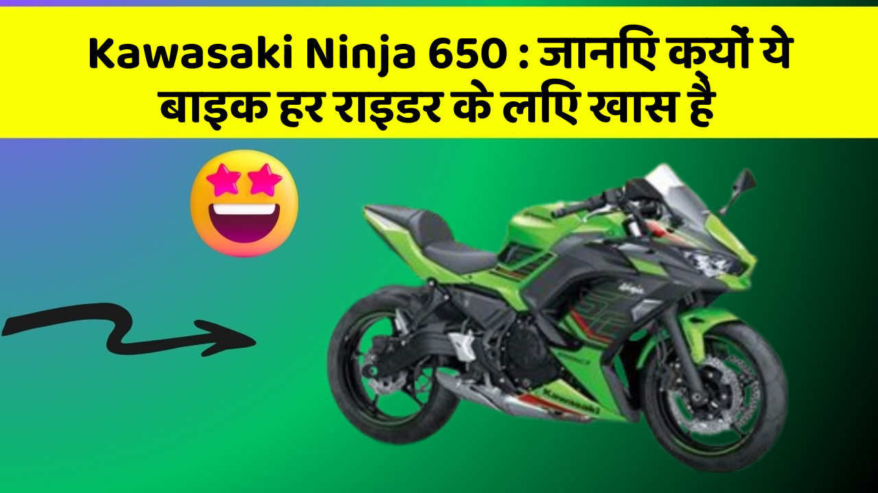Kawasaki Ninja 650 : जानिए क्यों ये बाइक हर राइडर के लिए खास है