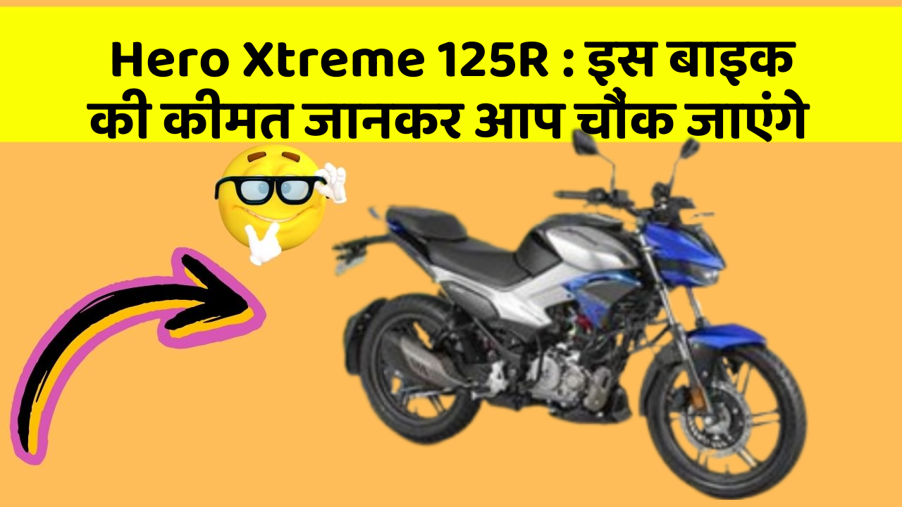 Hero Xtreme 125R : इस बाइक की कीमत जानकर आप चौंक जाएंगे