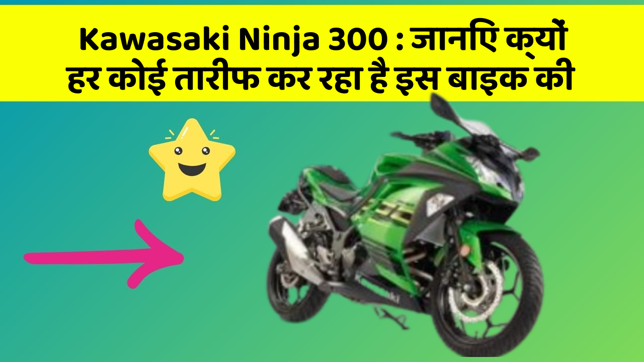 Kawasaki Ninja 300: जानिए क्यों हर कोई तारीफ कर रहा है इस बाइक की