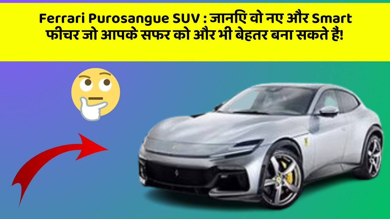 Ferrari Purosangue SUV: जानिए वो नए और Smart फीचर जो आपके सफर को और भी बेहतर बना सकते हैं!