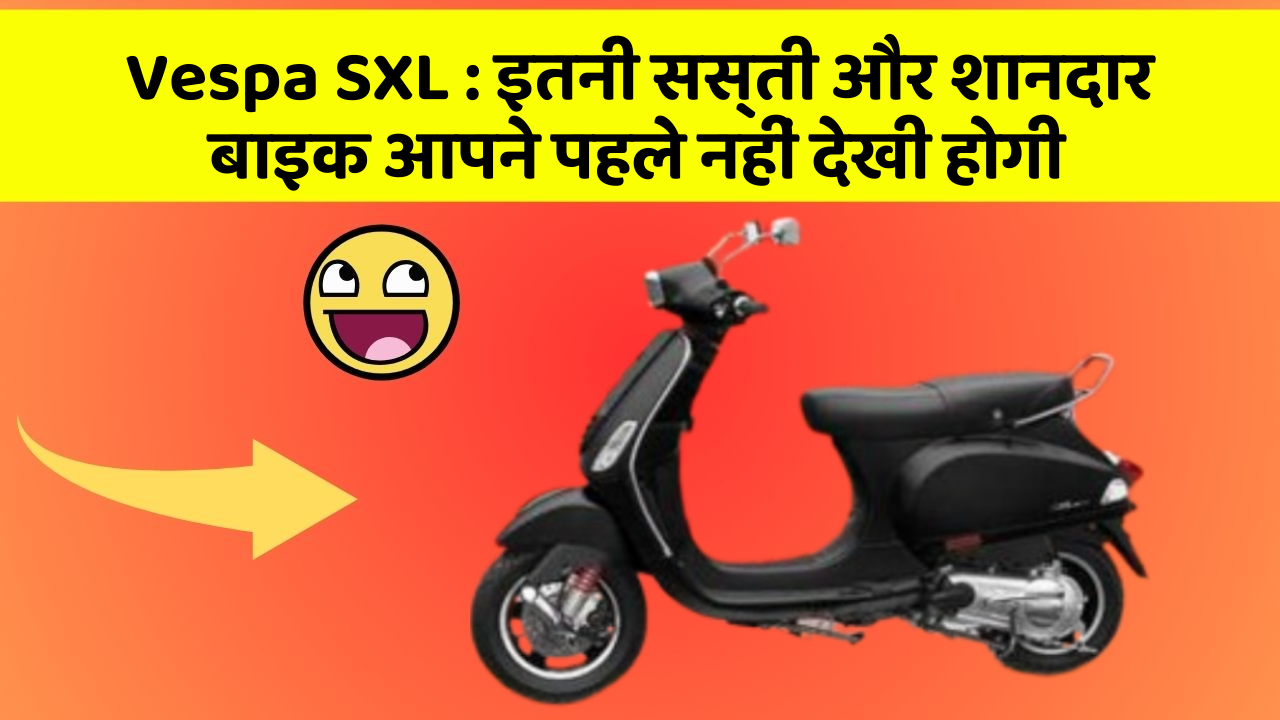 Vespa SXL: इतनी सस्ती और शानदार बाइक आपने पहले नहीं देखी होगी