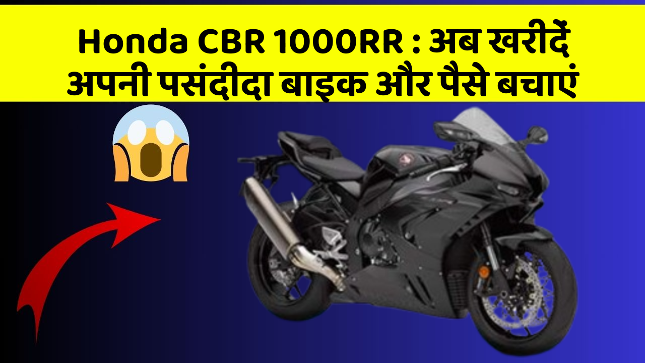 Honda CBR 1000RR: अब खरीदें अपनी पसंदीदा बाइक और पैसे बचाएं
