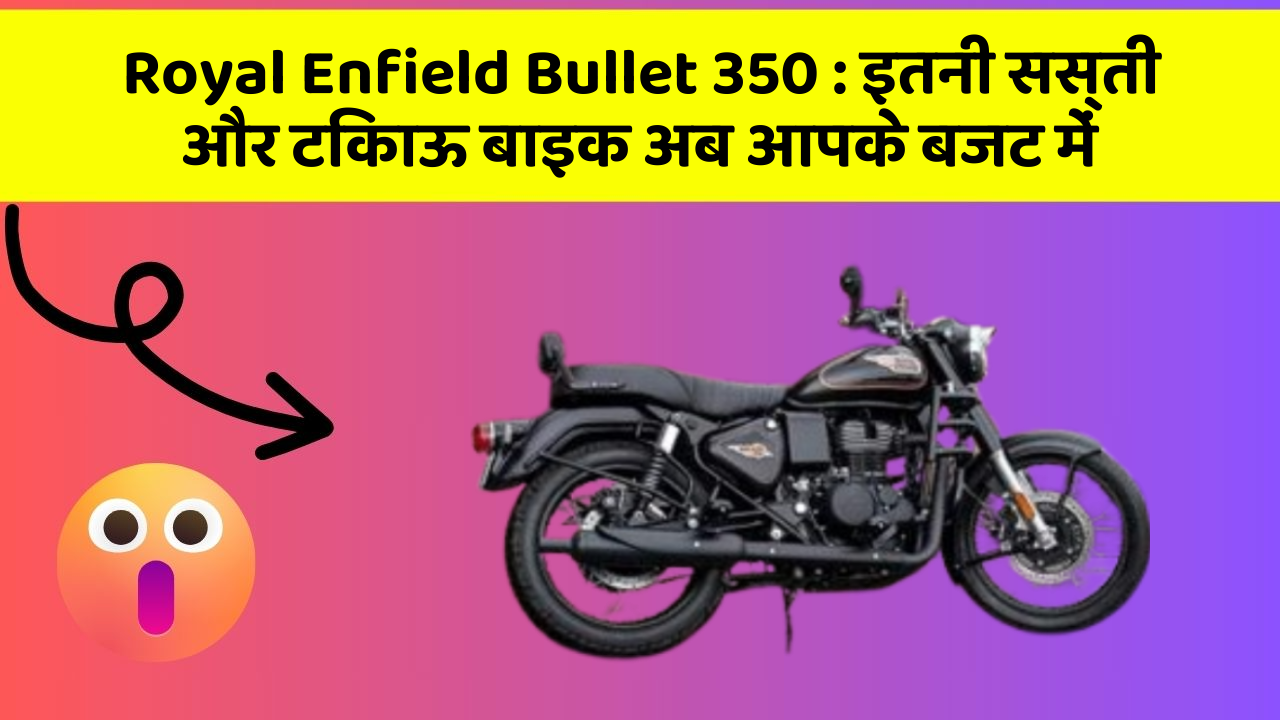 Royal Enfield Bullet 350: इतनी सस्ती और टिकाऊ बाइक अब आपके बजट में