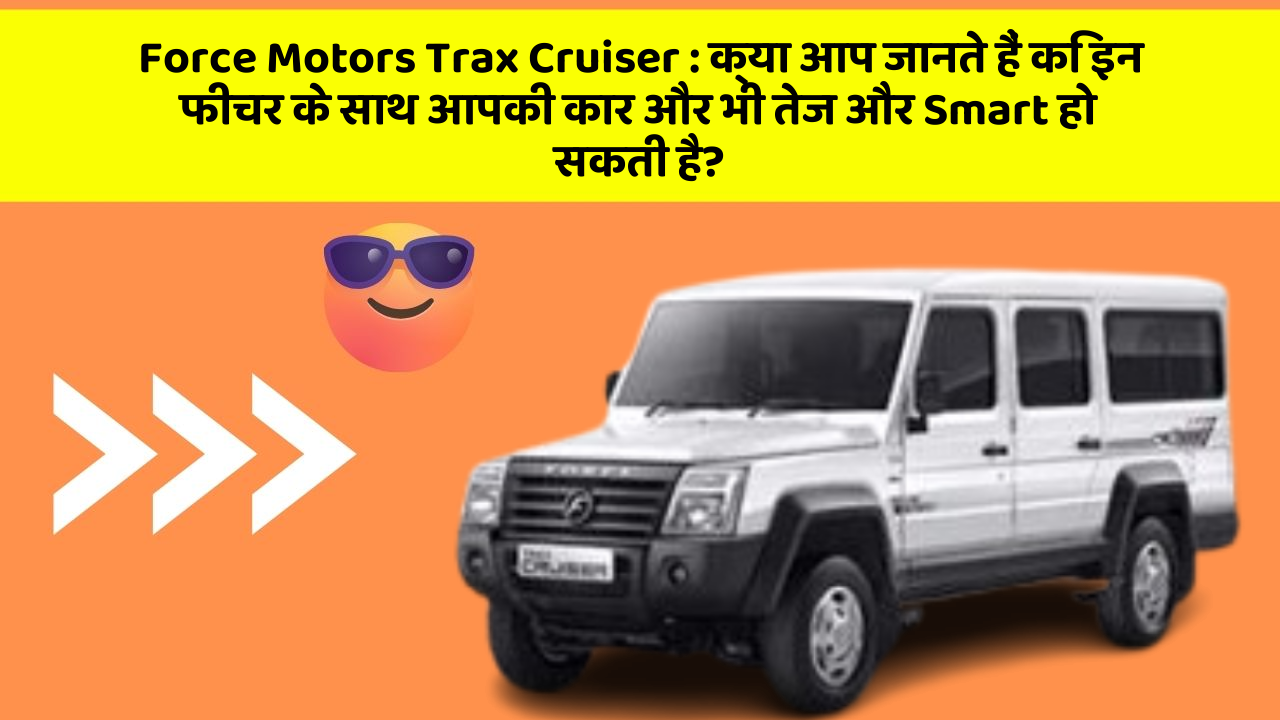 Force Motors Trax Cruiser:क्या आप जानते हैं कि इन फीचर के साथ आपकी कार और भी तेज और Smart हो सकती है?