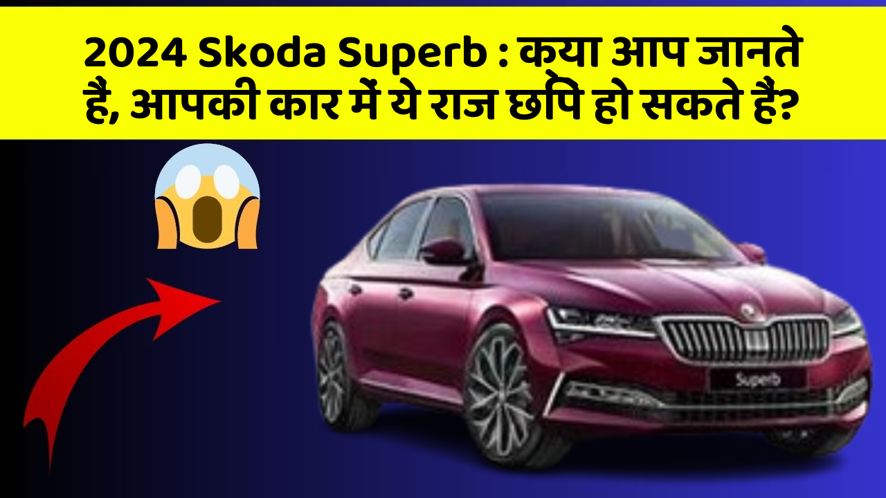 2024 Skoda Superb: क्या आप जानते हैं, आपकी कार में ये राज छिपे हो सकते हैं?