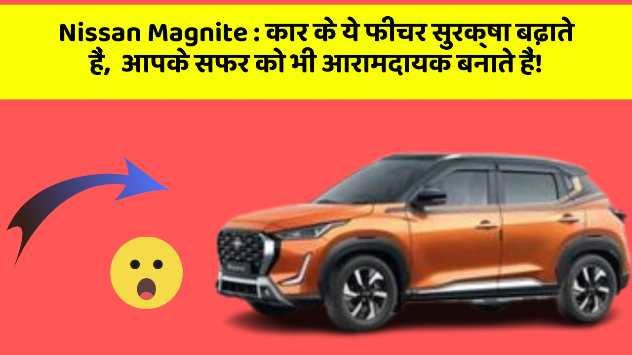 Nissan Magnite: कार के ये फीचर सुरक्षा बढ़ाते हैं,  आपके सफर को भी आरामदायक बनाते हैं!