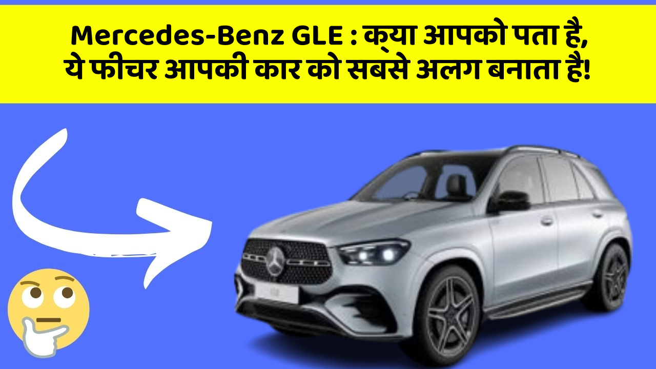 Mercedes-Benz GLE:क्या आपको पता है, ये फीचर आपकी कार को सबसे अलग बनाता है!