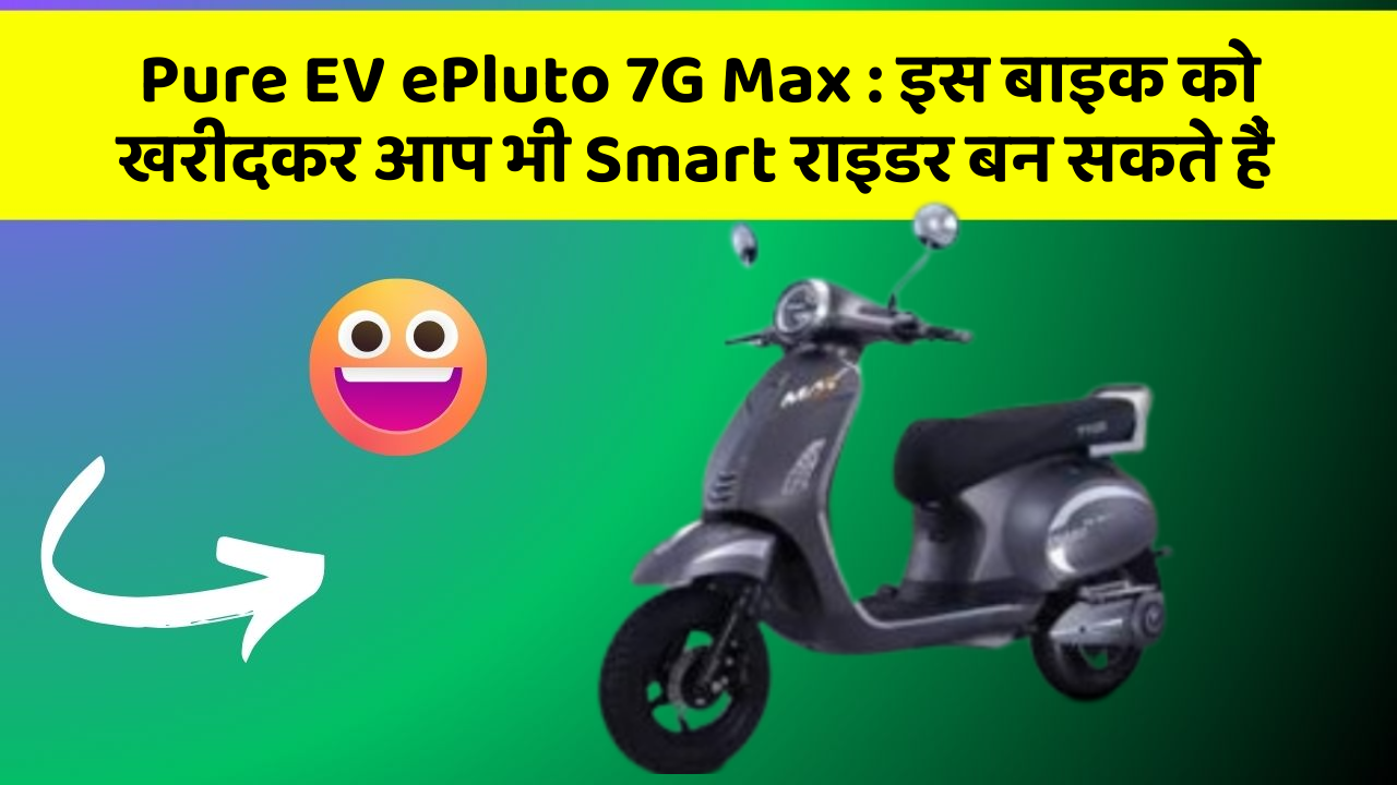 Pure EV ePluto 7G Max: इस बाइक को खरीदकर आप भी Smart राइडर बन सकते हैं