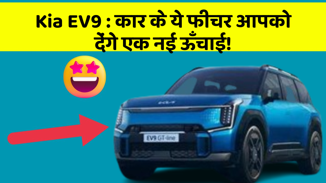 Kia EV9: कार के ये फीचर आपको देंगे एक नई ऊँचाई!
