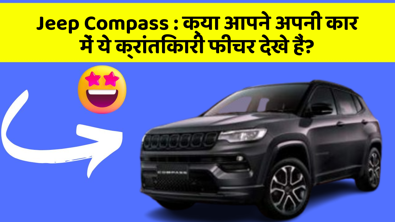Jeep Compass: क्या आपने अपनी कार में ये क्रांतिकारी फीचर देखे हैं?