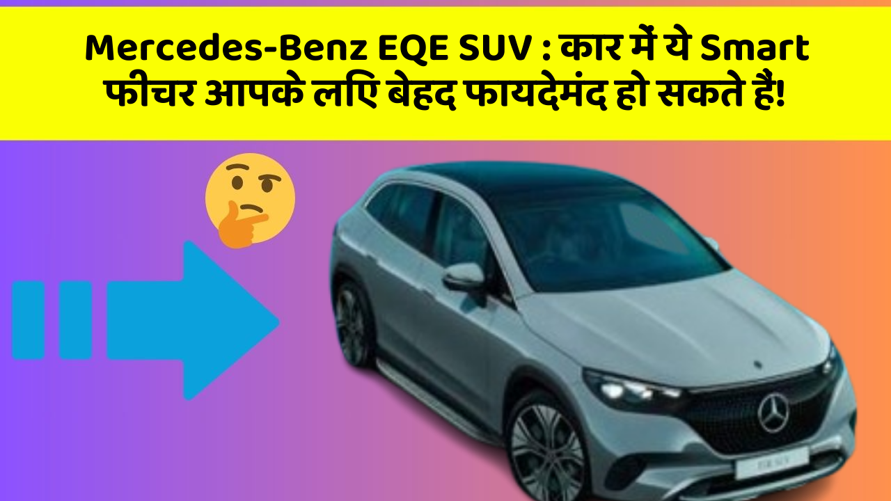 Mercedes-Benz EQE SUV: कार में ये Smart फीचर आपके लिए बेहद फायदेमंद हो सकते हैं!