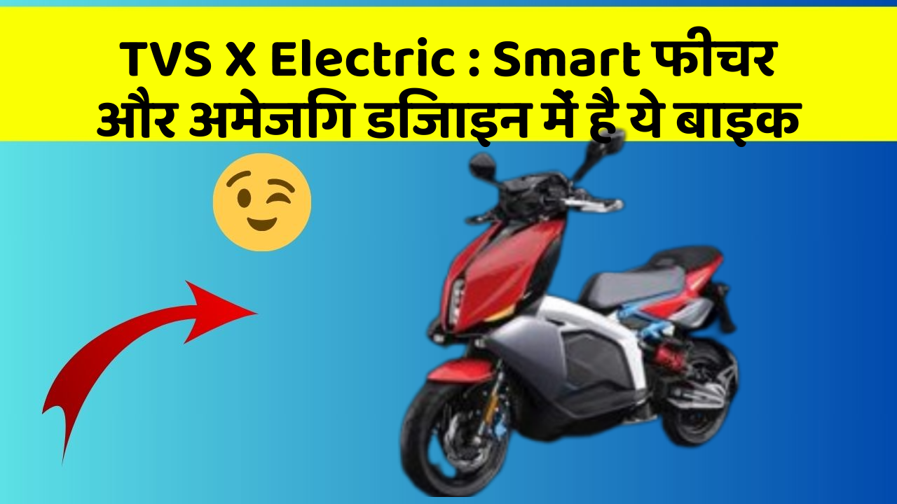 TVS X Electric: Smart फीचर और अमेजिंग डिजाइन में है ये बाइक