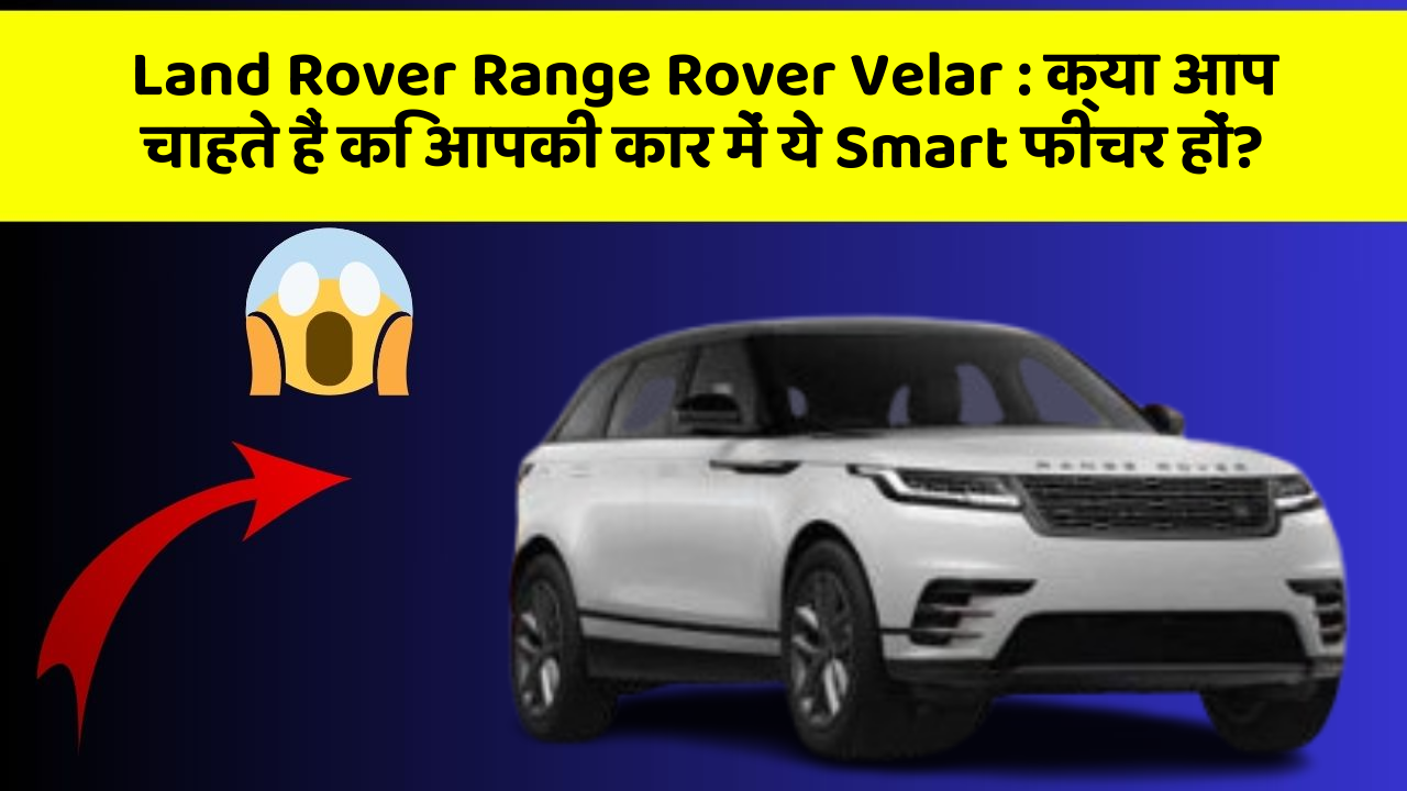 Land Rover Range Rover Velar: क्या आप चाहते हैं कि आपकी कार में ये Smart फीचर हों?