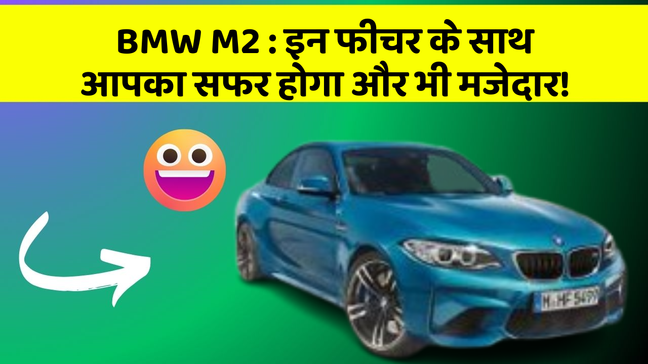 BMW M2: इन फीचर के साथ आपका सफर होगा और भी मजेदार!