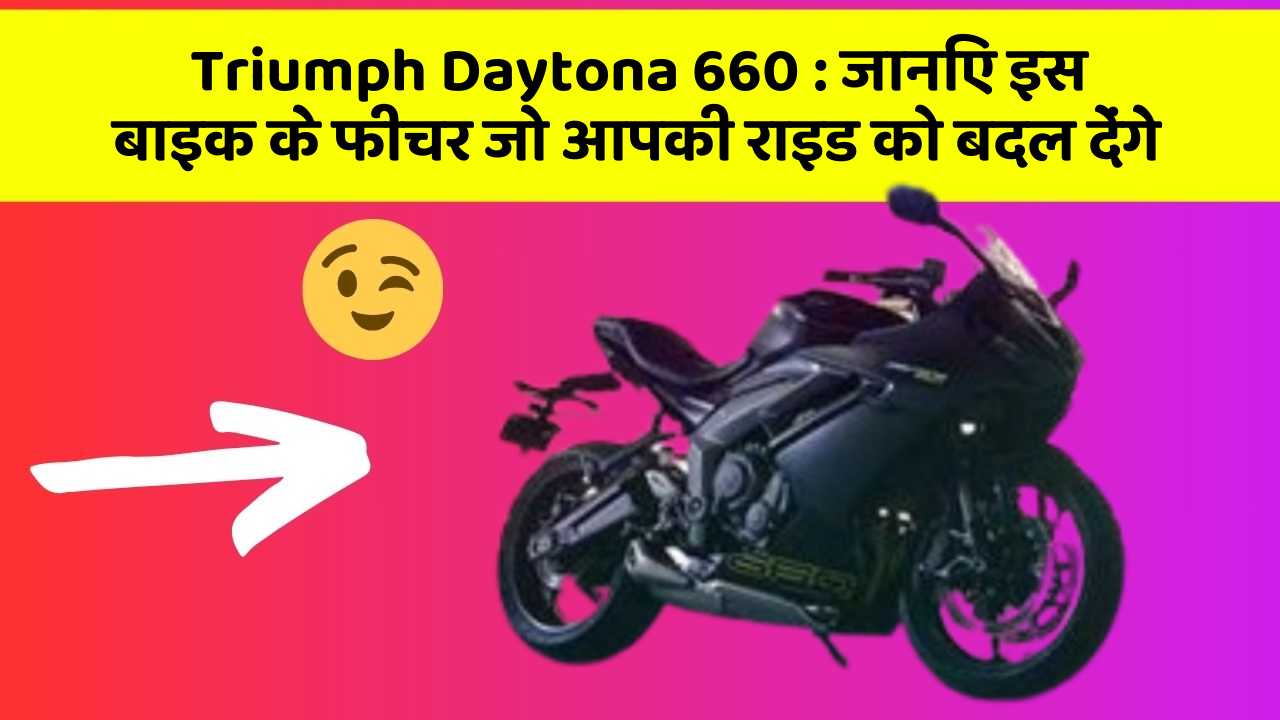Triumph Daytona 660: जानिए इस बाइक के फीचर जो आपकी राइड को बदल देंगे