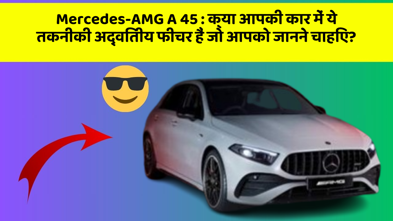 Mercedes-AMG A 45: क्या आपकी कार में ये तकनीकी अद्वितीय फीचर हैं जो आपको जानने चाहिए?