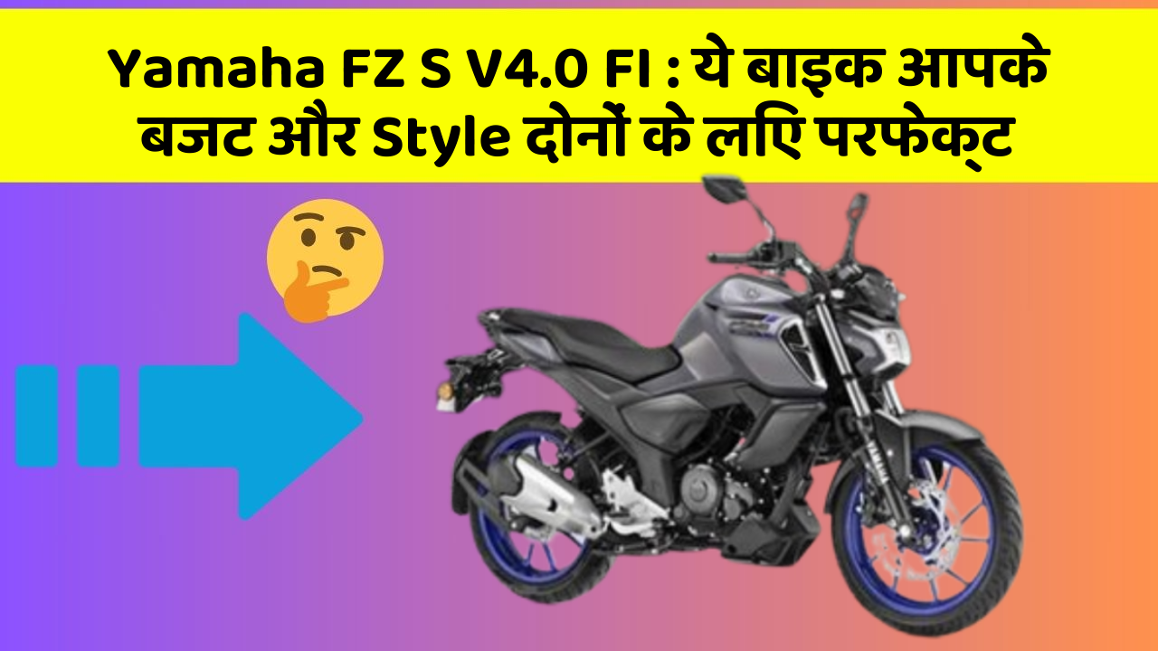 Yamaha FZ S V4.0 FI: ये बाइक आपके बजट और Style दोनों के लिए परफेक्ट