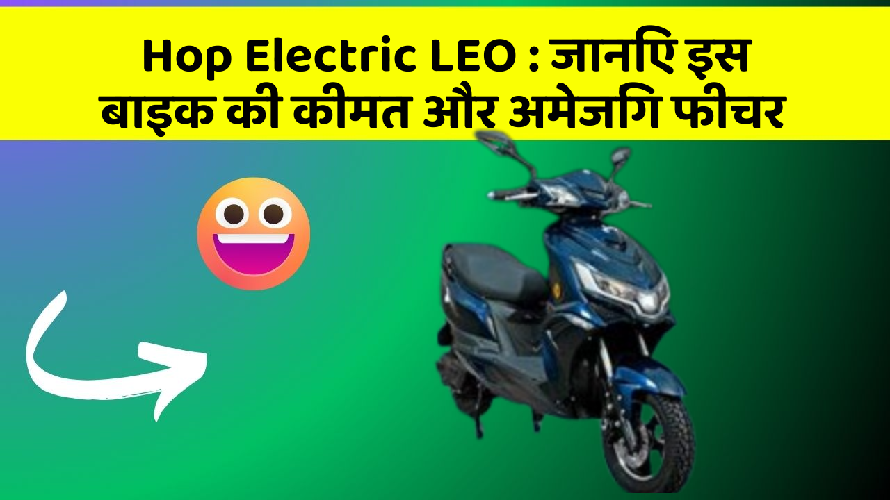 Hop Electric LEO: जानिए इस बाइक की कीमत और अमेजिंग फीचर