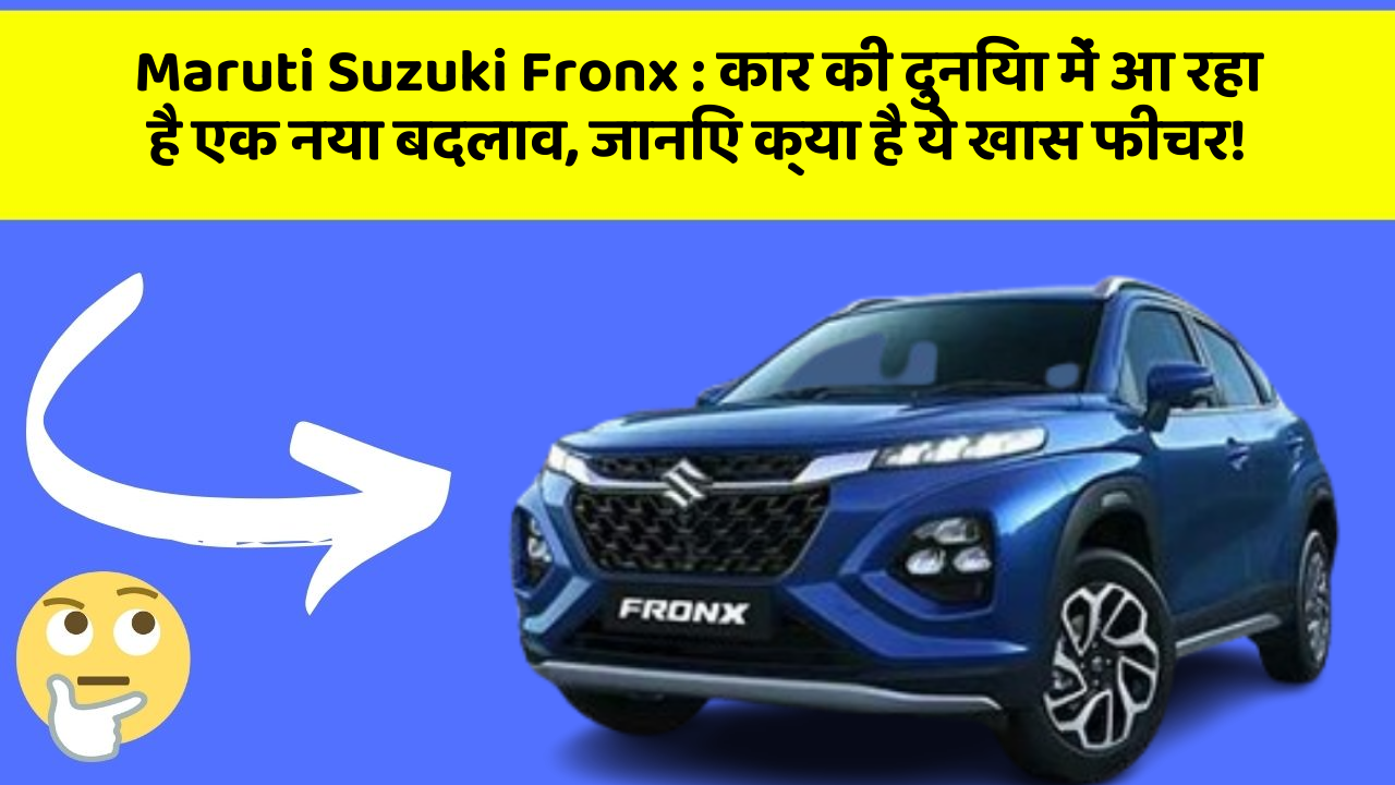 Maruti Suzuki Fronx : कार की दुनिया में आ रहा है एक नया बदलाव, जानिए क्या है ये खास फीचर!